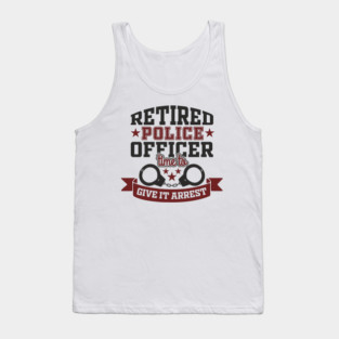 Retired Police Officer Time To Give It Arrest Humor Tank Top