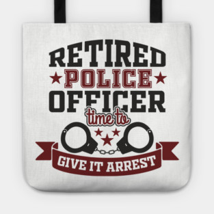 Retired Police Officer Time To Give It Arrest Humor Tote