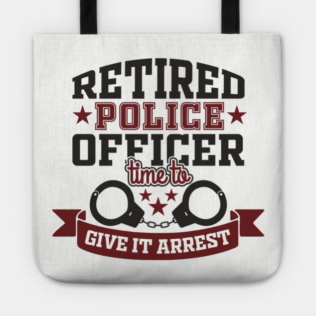 Retired Police Officer Time To Give It Arrest Humor Tote by Anticorporati