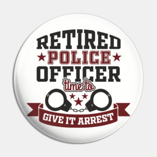 Retired Police Officer Time To Give It Arrest Humor Pin