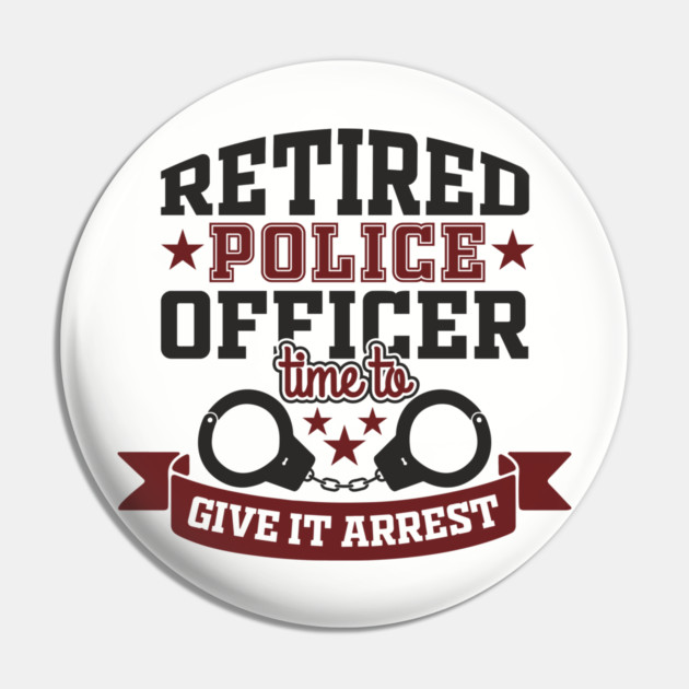 Retired Police Officer Time To Give It Arrest Humor Pin by Anticorporati