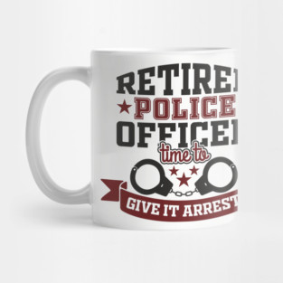 Retired Police Officer Time To Give It Arrest Humor Mug