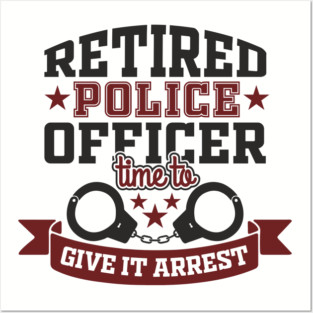 Retired Police Officer Time To Give It Arrest Humor Posters and Art