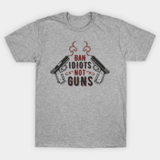 Ban Idiots Not Guns Second Amendment Sarcasm T-Shirt