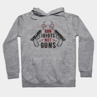Ban Idiots Not Guns Second Amendment Sarcasm Hoodie