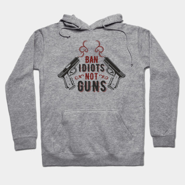Ban Idiots Not Guns Second Amendment Sarcasm Hoodie by Anticorporati