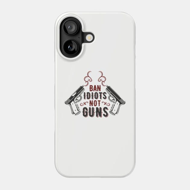 Ban Idiots Not Guns Second Amendment Sarcasm Phone Case by Anticorporati