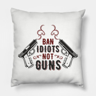 Ban Idiots Not Guns Second Amendment Sarcasm Pillow