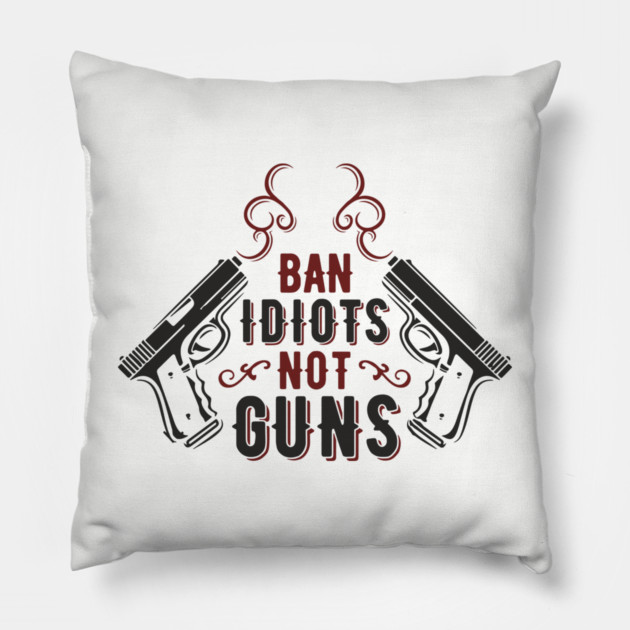 Ban Idiots Not Guns Second Amendment Sarcasm Pillow by Anticorporati
