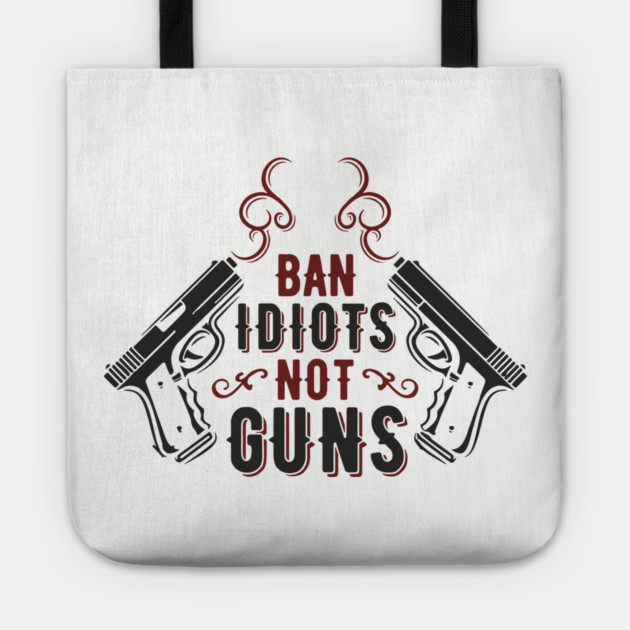Ban Idiots Not Guns Second Amendment Sarcasm Tote by Anticorporati