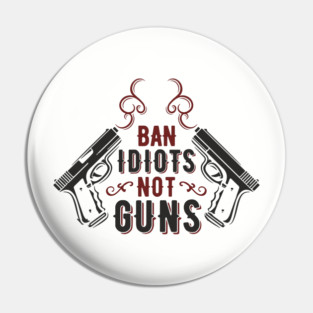 Ban Idiots Not Guns Second Amendment Sarcasm Pin