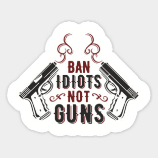 Ban Idiots Not Guns Second Amendment Sarcasm Sticker