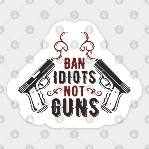 Ban Idiots Not Guns Second Amendment Sarcasm Sticker by Anticorporati