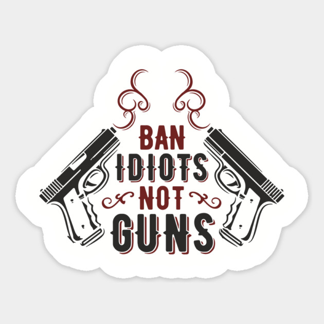 Ban Idiots Not Guns Second Amendment Sarcasm Magnet by Anticorporati