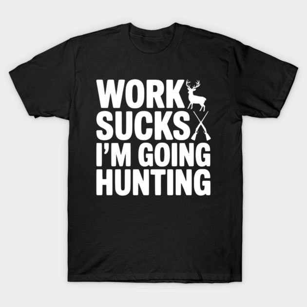 Work Sucks I’m Going Hunting T-Shirt by Frank Ring
