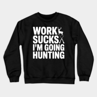 Work Sucks I’m Going Hunting Crewneck Sweatshirt