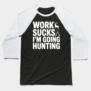 Work Sucks I’m Going Hunting Baseball T-Shirt