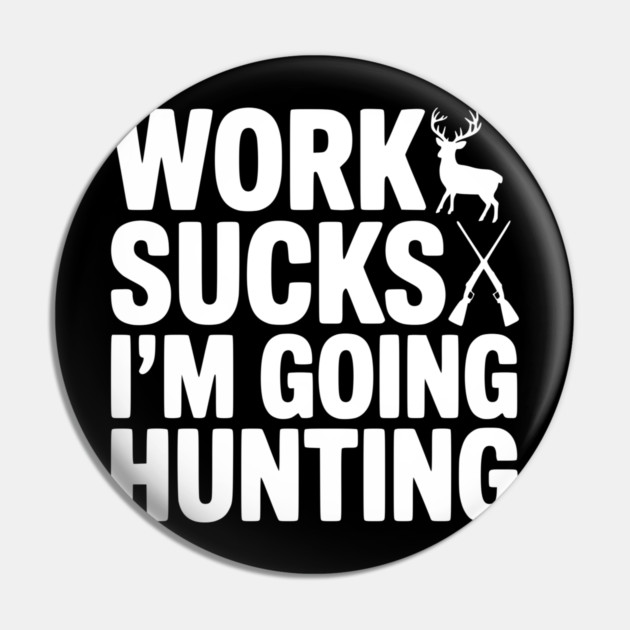 Work Sucks I’m Going Hunting Pin by Frank Ring