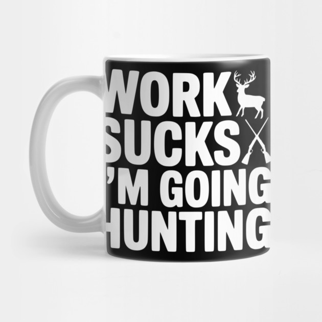 Work Sucks I’m Going Hunting by Frank Ring