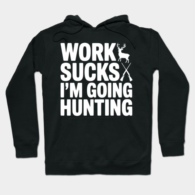 Work Sucks I’m Going Hunting Hoodie by Frank Ring