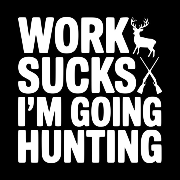 Work Sucks I’m Going Hunting by Frank Ring