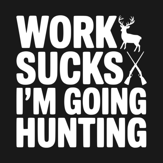 Work Sucks I’m Going Hunting by Frank Ring