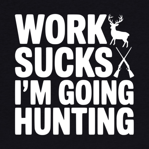 Work Sucks I’m Going Hunting by Frank Ring