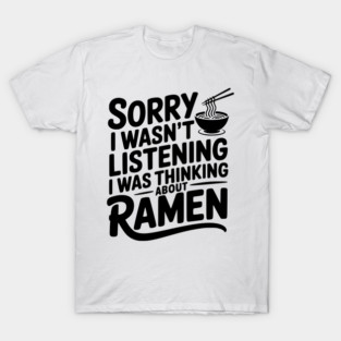 Sorry I Wasn’t Listening I Was Thinking About Ramen T-Shirt