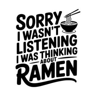 Sorry I Wasn’t Listening I Was Thinking About Ramen T-Shirt