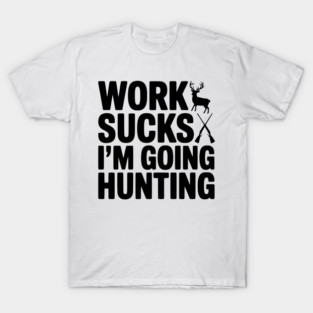 Work Sucks I’m Going Hunting T-Shirt