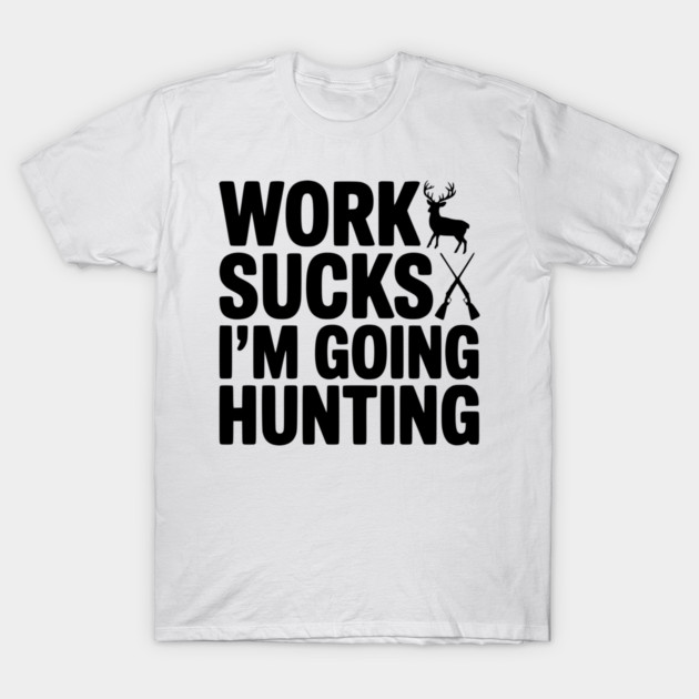 Work Sucks I’m Going Hunting T-Shirt by Frank Ring