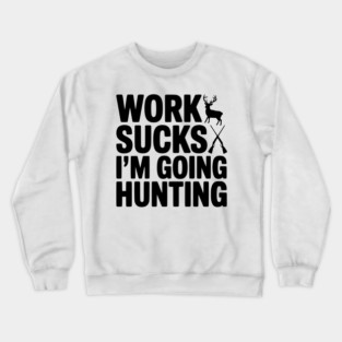 Work Sucks I’m Going Hunting Crewneck Sweatshirt
