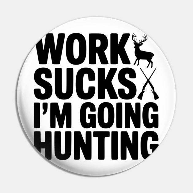 Work Sucks I’m Going Hunting Pin by Frank Ring