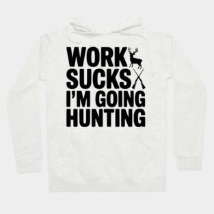 Work Sucks I’m Going Hunting Hoodie