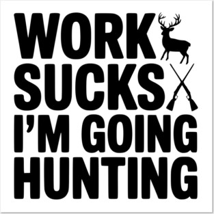 Work Sucks I’m Going Hunting Posters and Art