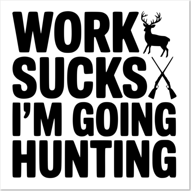 Work Sucks I’m Going Hunting Wall Art by Frank Ring