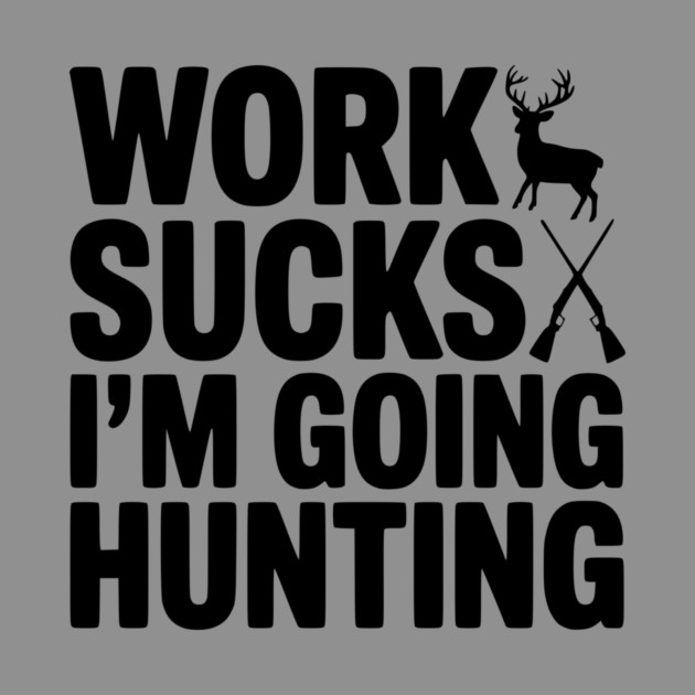 Work Sucks I’m Going Hunting by Frank Ring
