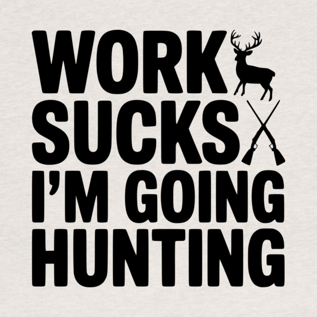 Work Sucks I’m Going Hunting by Frank Ring