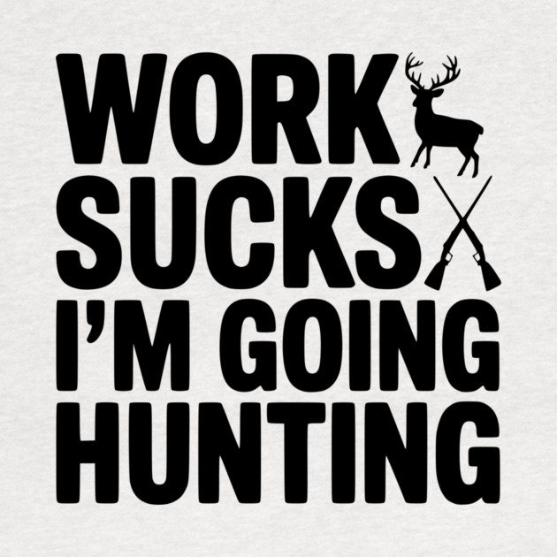 Work Sucks I’m Going Hunting by Frank Ring