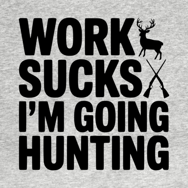 Work Sucks I’m Going Hunting by Frank Ring