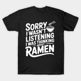 Sorry I Wasn’t Listening I Was Thinking About Ramen T-Shirt