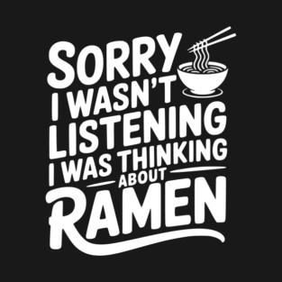 Sorry I Wasn’t Listening I Was Thinking About Ramen T-Shirt