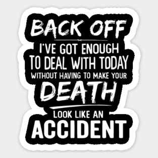 Back Off I've Got Enough To Deal With Today Without Having To Make Your Death Look Like An Accident Sticker