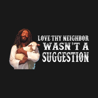 Love Thy Neighbor Wasn't A Suggestion T-Shirt