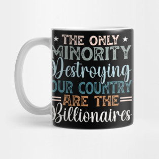 The Only Minority Destroying Our Country Are The Billionaires Mug