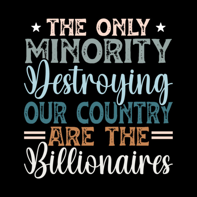 The Only Minority Destroying Our Country Are The Billionaires by Charles's Store 8