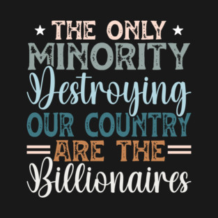 The Only Minority Destroying Our Country Are The Billionaires T-Shirt