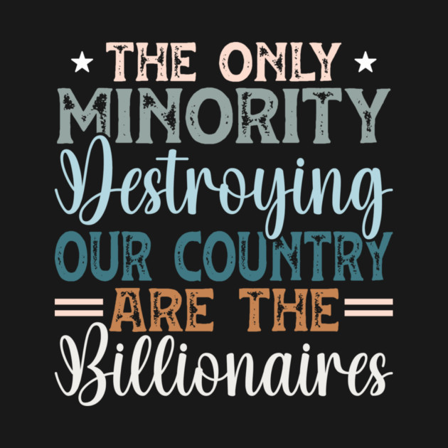 The Only Minority Destroying Our Country Are The Billionaires by Charles's Store 8