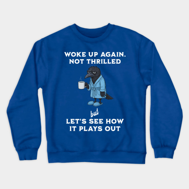Crow: Woke Up Again. Not Thrilled but Let's See How It Plays Out Crewneck Sweatshirt by Luxinda