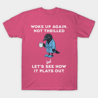 Crow: Woke Up Again. Not Thrilled but Let's See How It Plays Out T-Shirt